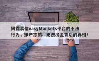 揭露易信easyMarkets平台的不法行为，账户冻结、无法出金背后的真相！