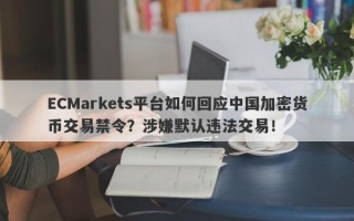 ECMarkets平台如何回应中国加密货币交易禁令？涉嫌默认违法交易！