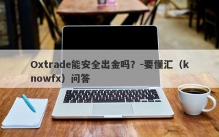 Oxtrade能安全出金吗？-要懂汇（knowfx）问答