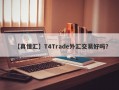 【真懂汇】T4Trade外汇交易好吗？
