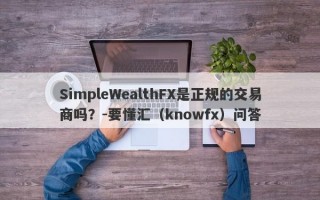 SimpleWealthFX是正规的交易商吗？-要懂汇（knowfx）问答