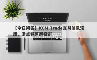 【今日问答】KCM Trade交易信息滞后，滑点频繁遭投诉
