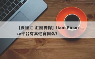 【要懂汇 汇圈神探】Ikon Finance平台有其他官网么？
