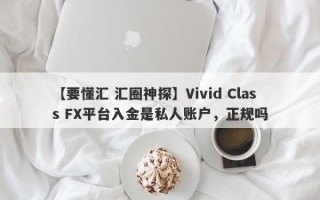 【要懂汇 汇圈神探】Vivid Class FX平台入金是私人账户，正规吗
