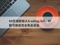 60万贷款投入trading-bit，炒股亏损后完全失去资金