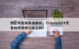 德汇资金盘风波解析，TriumphFX究竟如何诱使公众上钩？