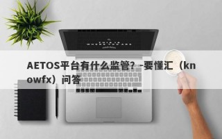 AETOS平台有什么监管？-要懂汇（knowfx）问答