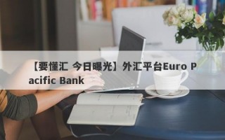 【要懂汇 今日曝光】外汇平台Euro Pacific Bank
