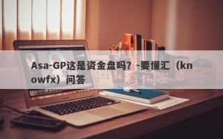 Asa-GP这是资金盘吗？-要懂汇（knowfx）问答