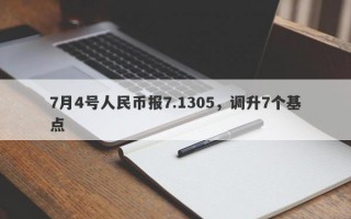 7月4号人民币报7.1305，调升7个基点