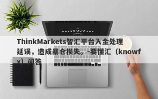 ThinkMarkets智汇平台入金处理延误，造成暴仓损失。-要懂汇（knowfx）问答