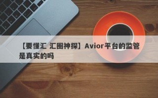 【要懂汇 汇圈神探】Avior平台的监管是真实的吗
