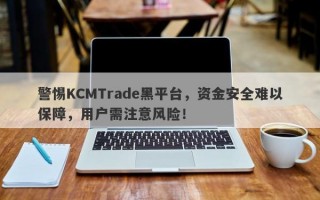 警惕KCMTrade黑平台，资金安全难以保障，用户需注意风险！