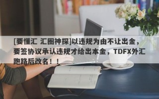 [要懂汇 汇圈神探]以违规为由不让出金，要签协议承认违规才给出本金，TDFX外汇跑路后改名！！