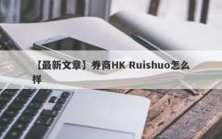 【最新文章】券商HK Ruishuo怎么样
