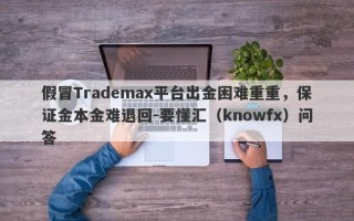 假冒Trademax平台出金困难重重，保证金本金难退回-要懂汇（knowfx）问答