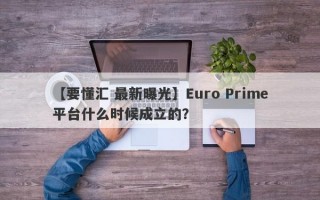 【要懂汇 最新曝光】Euro Prime平台什么时候成立的？
