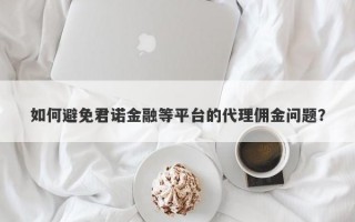 如何避免君诺金融等平台的代理佣金问题？