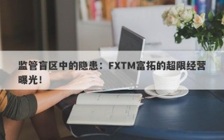 监管盲区中的隐患：FXTM富拓的超限经营曝光！