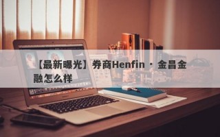 【最新曝光】券商Henfin · 金昌金融怎么样
