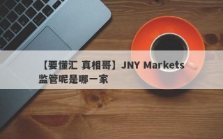 【要懂汇 真相哥】JNY Markets监管呢是哪一家
