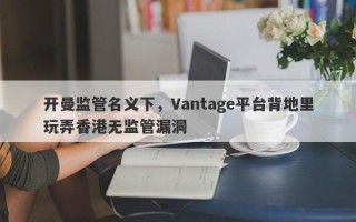 开曼监管名义下，Vantage平台背地里玩弄香港无监管漏洞