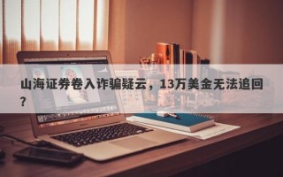 山海证券卷入诈骗疑云，13万美金无法追回？