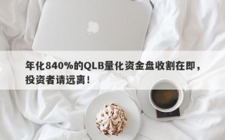 年化840%的QLB量化资金盘收割在即，投资者请远离！