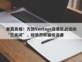 暴露真相！万致Vantage交易挑战活动“已关闭”，却依然欺骗投资者