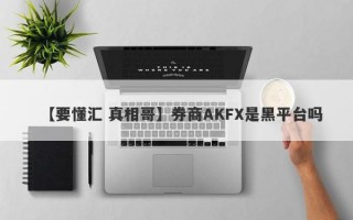 【要懂汇 真相哥】券商AKFX是黑平台吗
