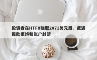 投资者在HTFX赚取2071美元后，遭遇提款拒绝和账户封禁