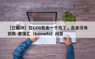 【已解决】在LCG出金一个月了，出金没有到账-要懂汇（knowfx）问答