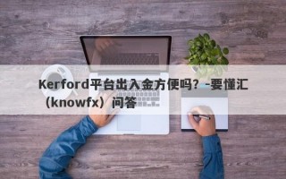 Kerford平台出入金方便吗？-要懂汇（knowfx）问答