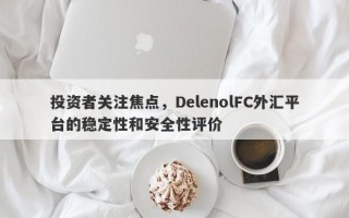 投资者关注焦点，DelenolFC外汇平台的稳定性和安全性评价