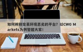 如何辨别交易环境恶劣的平台？以CWG Markets为例警醒大家！