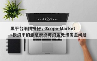 黑平台陷阱揭秘，Scope Markets投资中的恶意滑点与资金无法出金问题