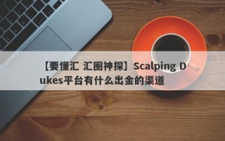 【要懂汇 汇圈神探】Scalping Dukes平台有什么出金的渠道
