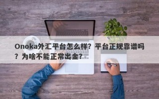 Onoka外汇平台怎么样？平台正规靠谱吗？为啥不能正常出金？