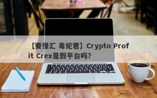 【要懂汇 毒蛇君】Crypto Profit Crex是假平台吗？
