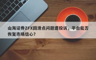 山海证券ZFX因滑点问题遭投诉，平台能否恢复市场信心？