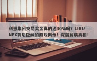 利惠集团交易奖金真的达30%吗？LIRUNEX背后隐藏的游戏揭示！深度解读真相！