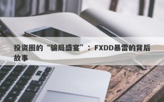 投资圈的“骗局盛宴”：FXDD暴雷的背后故事