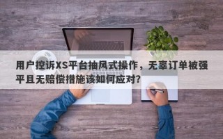 用户控诉XS平台抽风式操作，无辜订单被强平且无赔偿措施该如何应对？