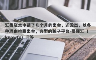 汇盈资本申请了几个月的出金，还没出，以各种理由推脱出金，典型的骗子平台-要懂汇（knowfx）问答