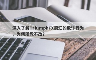 深入了解TriumphFX德汇的欺诈行为，为何屡教不改？