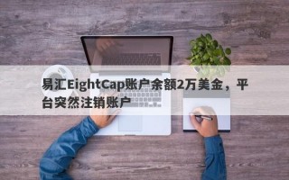 易汇EightCap账户余额2万美金，平台突然注销账户