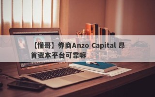 【懂哥】券商Anzo Capital 昂首资本平台可靠嘛
