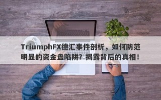 TriumphFX德汇事件剖析，如何防范明显的资金盘陷阱？揭露背后的真相！