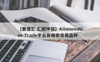 【要懂汇 汇圈神探】Aiinnovative Trade平台有哪些交易品种
