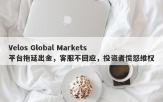 Velos Global Markets平台拖延出金，客服不回应，投资者愤怒维权